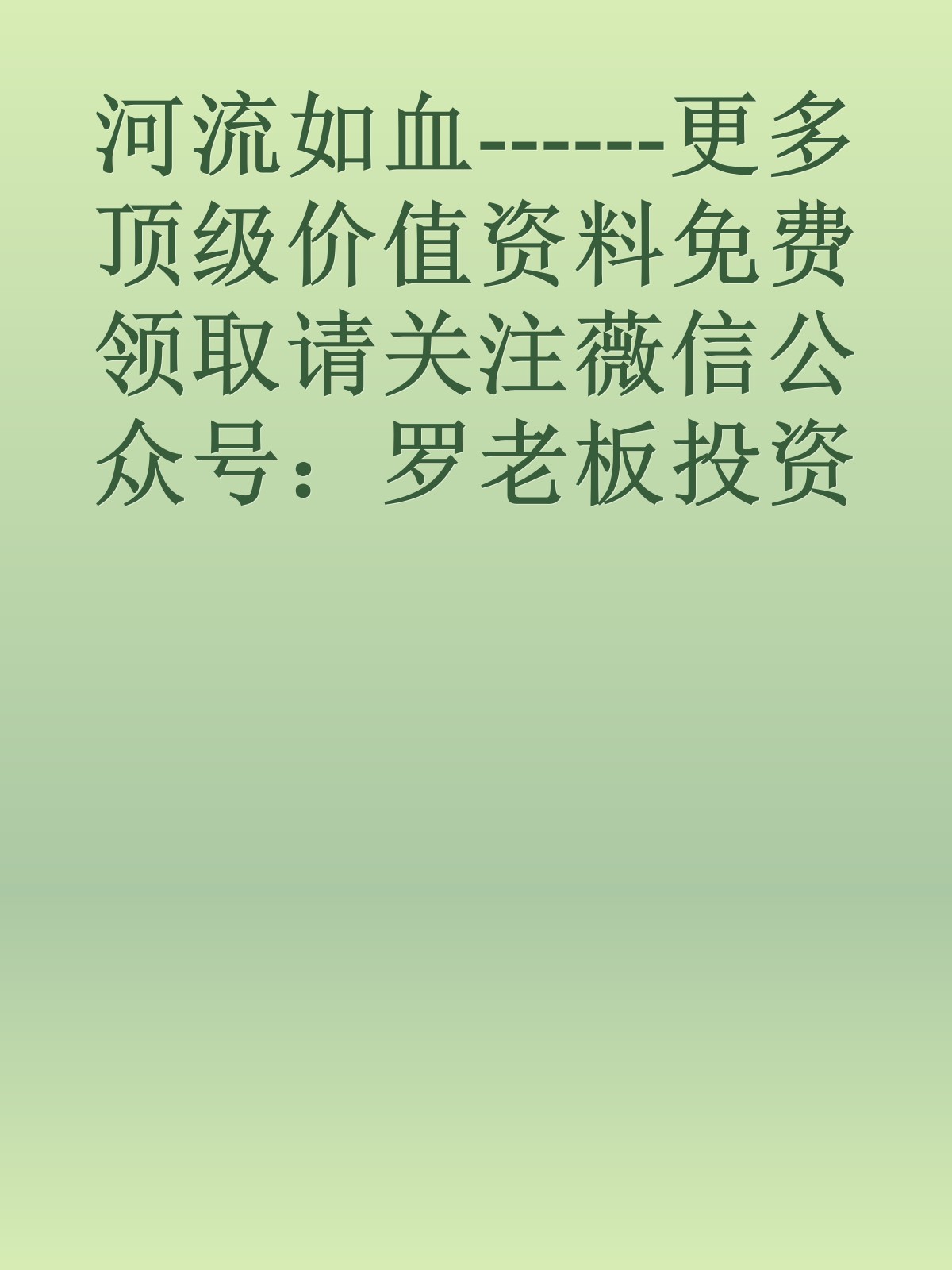 河流如血------更多顶级价值资料免费领取请关注薇信公众号：罗老板投资笔记